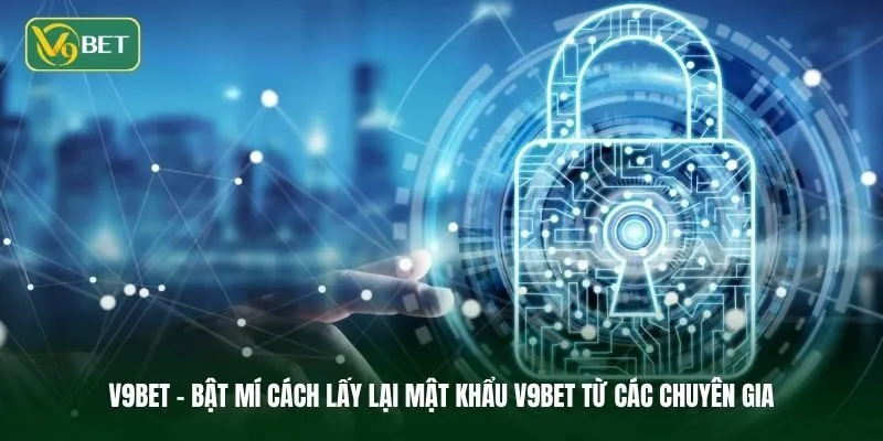 Ảnh bìa bật mí cách lấy lại mật khẩu V9BET từ các chuyên gia