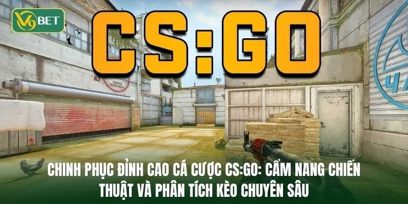 Chinh phục đỉnh cao cá cược CS:GO: Cẩm nang chiến thuật và phân tích kèo chuyên sâu