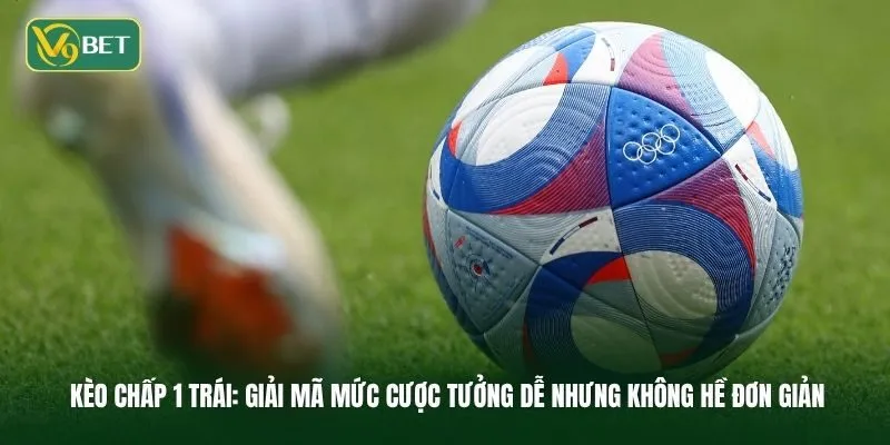 Kèo Chấp 1 Trái: Giải Mã Mức Cược Tưởng Dễ Nhưng Không Hề Đơn Giản