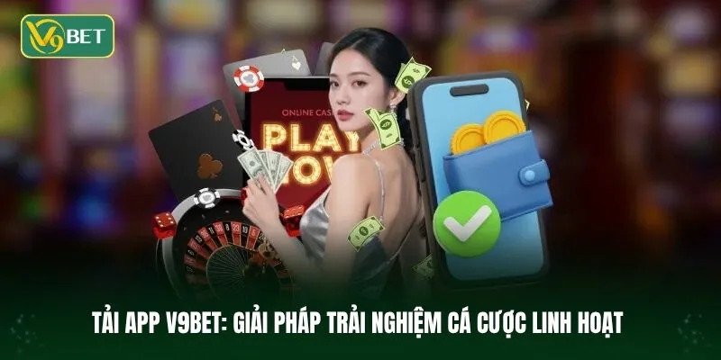 Giải pháp trải nghiệm cá cược linh hoạt khi tải app V9BET
