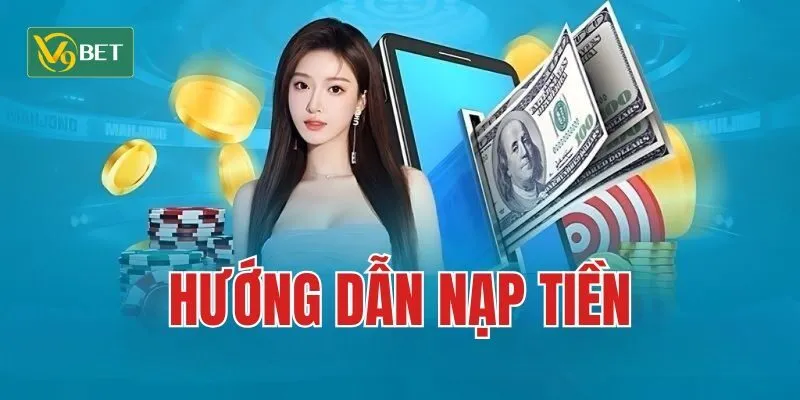 Thao tác nạp tiền V9BET chi tiết giúp tân thủ dễ dàng thực hiện